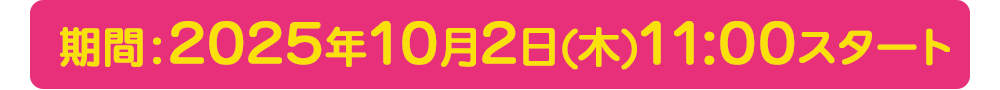 期間:2025年10月2日(木)11:00スタート